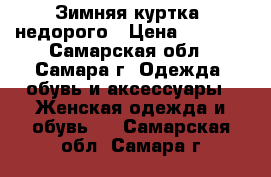 Зимняя куртка, недорого › Цена ­ 2 500 - Самарская обл., Самара г. Одежда, обувь и аксессуары » Женская одежда и обувь   . Самарская обл.,Самара г.